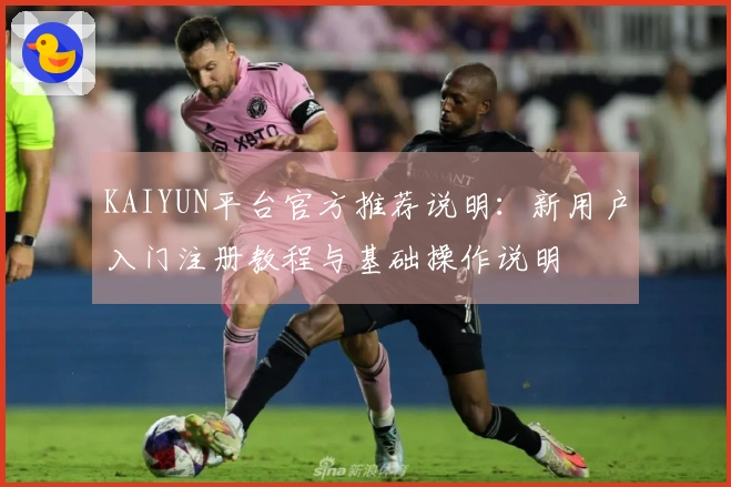 KAIYUN平台官方推荐说明：新用户入门注册教程与基础操作说明