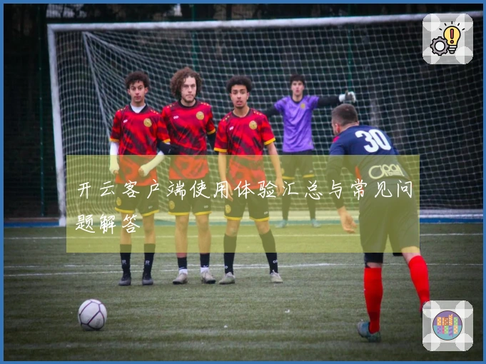 开云客户端使用体验汇总与常见问题解答