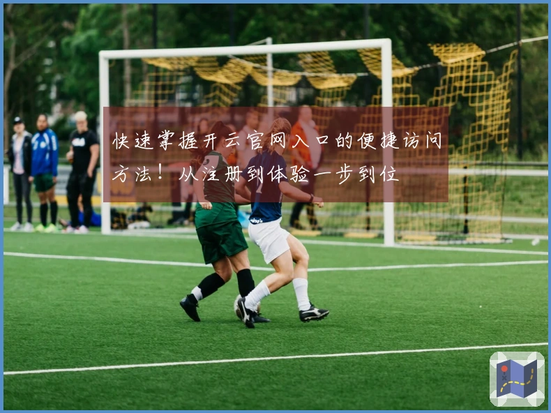 快速掌握开云官网入口的便捷访问方法!从注册到体验一步到位