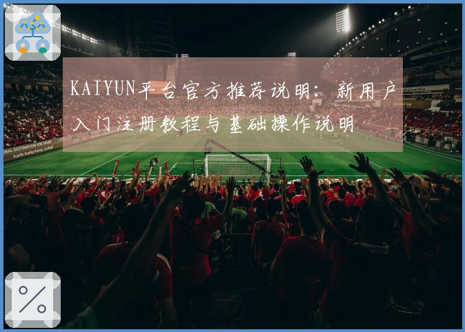 KAIYUN平台官方推荐说明：新用户入门注册教程与基础操作说明