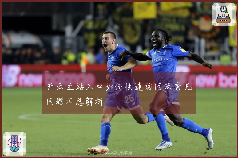 开云主站入口如何快速访问及常见问题汇总解析