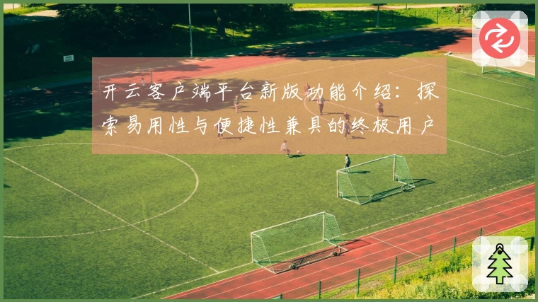 开云客户端平台新版功能介绍：探索易用性与便捷性兼具的终极用户体验