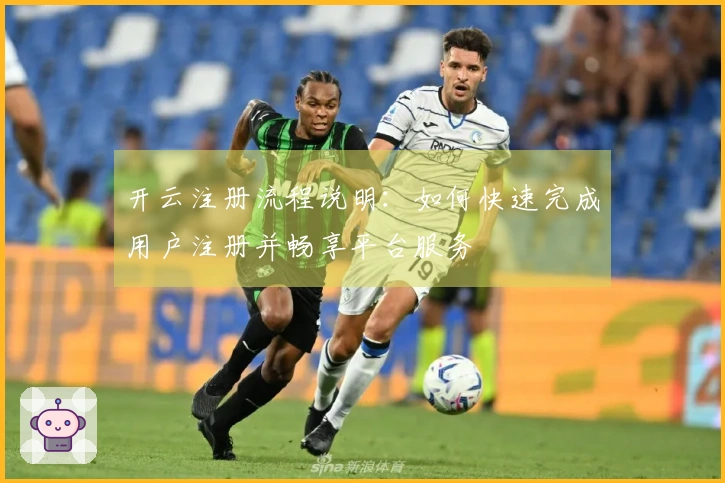 开云注册流程说明：如何快速完成用户注册并畅享平台服务