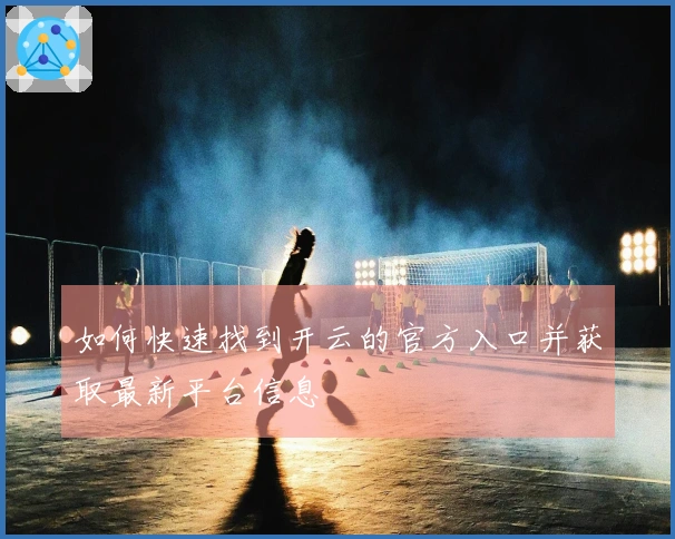 如何快速找到开云的官方入口并获取最新平台信息