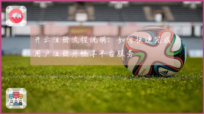 开云注册流程说明：如何快速完成用户注册并畅享平台服务