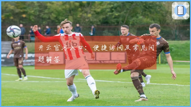 开云官方入口：便捷访问及常见问题解答