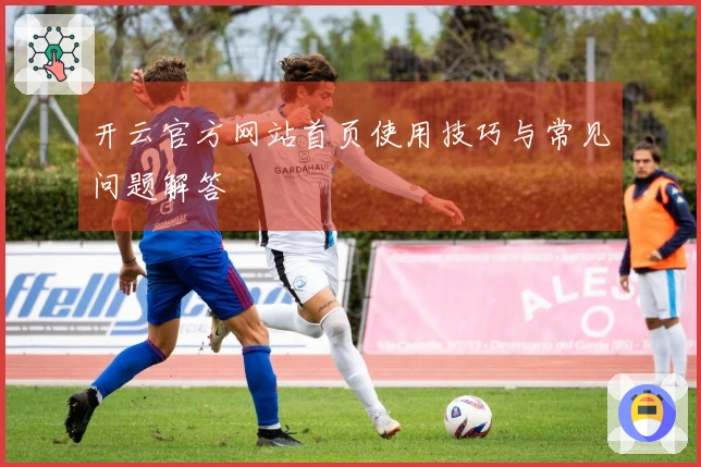 开云官方网站首页使用技巧与常见问题解答