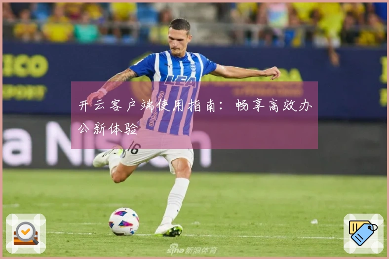 开云客户端使用指南：畅享高效办公新体验