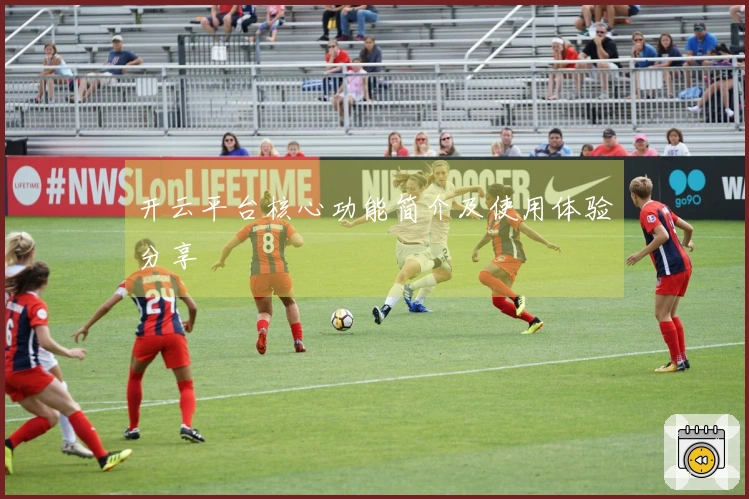 开云平台核心功能简介及使用体验分享