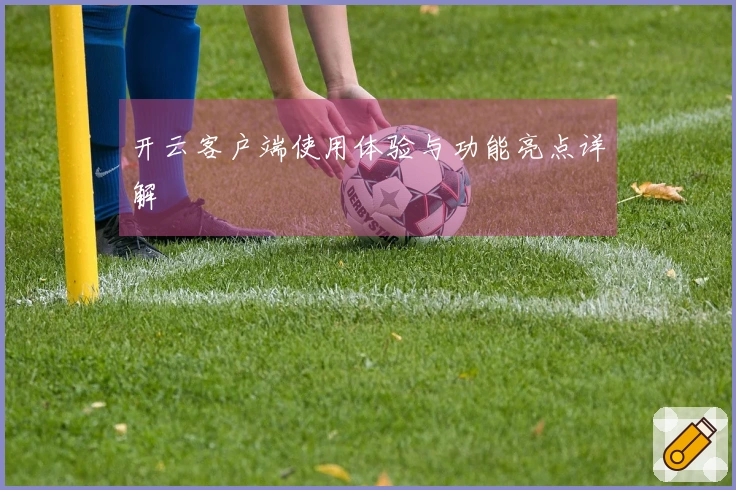 开云客户端使用体验与功能亮点详解